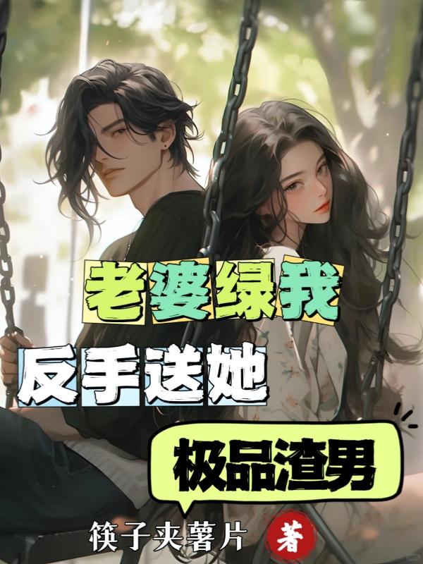 老婆绿我,反手送她极品渣男